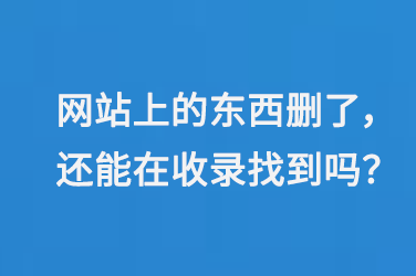 網站上的東西刪了，還能在百度收錄里找到嗎？